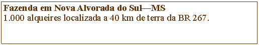 Caixa de Texto: Fazenda em Nova Alvorada do SulMS1.000 alqueires localizada a 40 km de terra da BR 267.