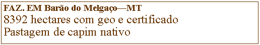 Caixa de Texto: FAZ. EM Baro do MelgaoMT8392 hectares com geo e certificadoPastagem de capim nativo