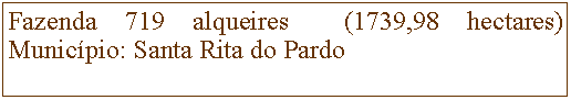 Caixa de Texto: Fazenda 719 alqueires  (1739,98 hectares)
Municpio: Santa Rita do Pardo 